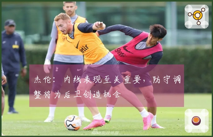 杰伦：内线表现至关重要，防守调整将为后卫创造机会