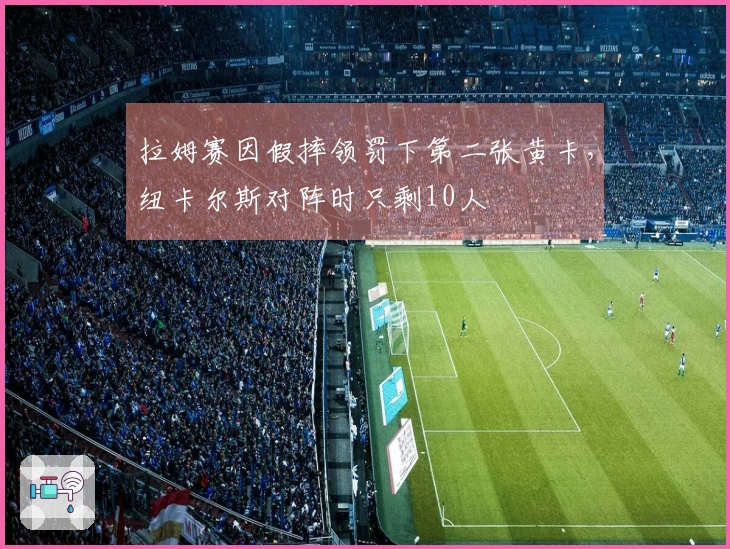 拉姆赛因假摔领罚下第二张黄卡，纽卡尔斯对阵时只剩10人