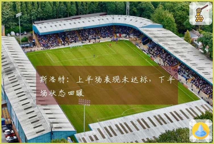 斯洛特：上半场表现未达标，下半场状态回暖