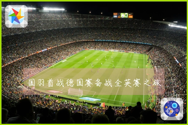 国羽首战德国赛备战全英赛之旅