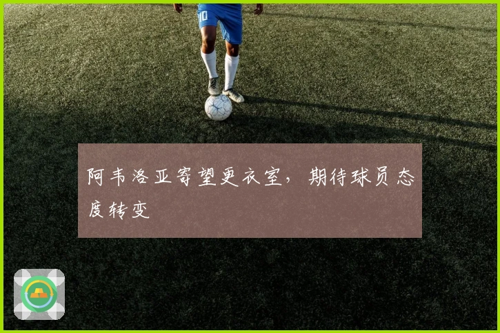 阿韦洛亚寄望更衣室，期待球员态度转变