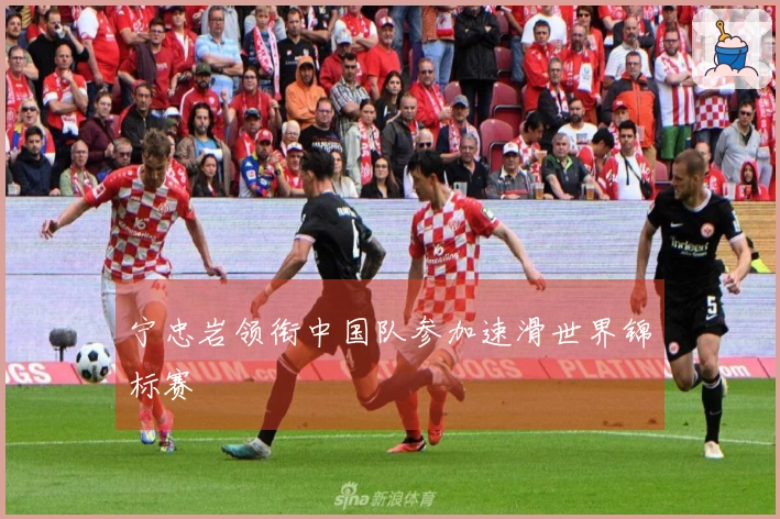 宁忠岩领衔中国队参加速滑世界锦标赛