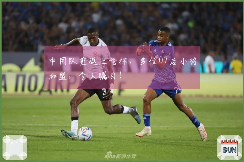 中国队重返土伦杯，多位07后小将加盟，令人瞩目！