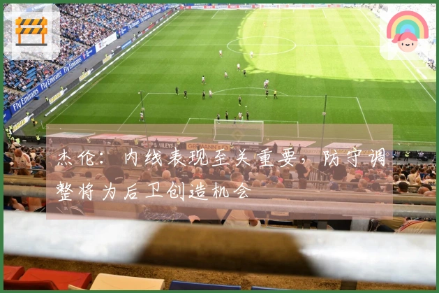 杰伦：内线表现至关重要，防守调整将为后卫创造机会