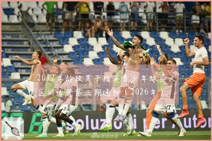 2012年龄段男子精英青少年球员大区训练营第三期通知（2026年）