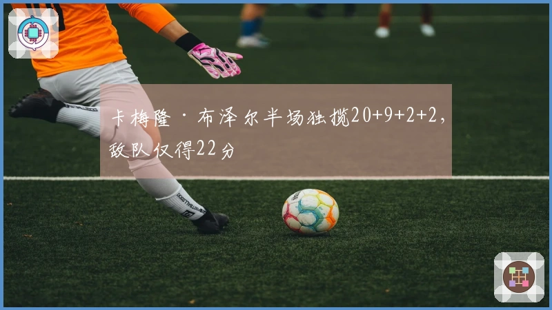 卡梅隆·布泽尔半场独揽20+9+2+2，敌队仅得22分