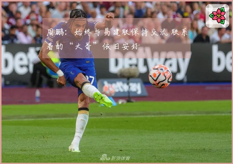 周鹏：始终与易建联保持交流 联系着的“大哥”依旧安好