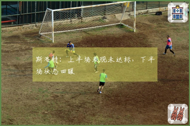 斯洛特：上半场表现未达标，下半场状态回暖