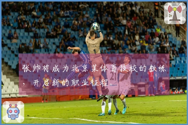 张帅将成为北京某体育技校的教练，开启新的职业征程。