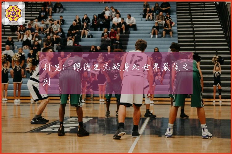 科克：佩德里无疑身处世界最佳之列