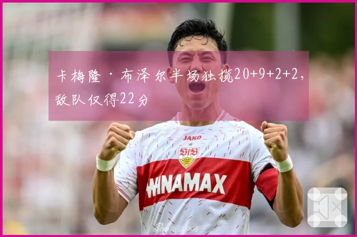 卡梅隆·布泽尔半场独揽20+9+2+2,敌队仅得22分